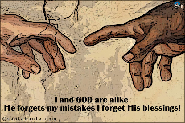 I and GOD are alike;<br />
He forgets my mistakes I forget His blessings!