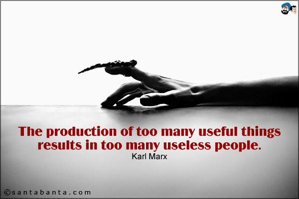 The production of too many useful things results in too many useless people.