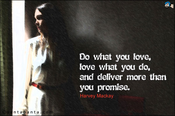 Do what you love, love what you do, and deliver more than you promise.