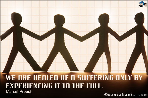 We are healed of a suffering only by experiencing it to the full.
