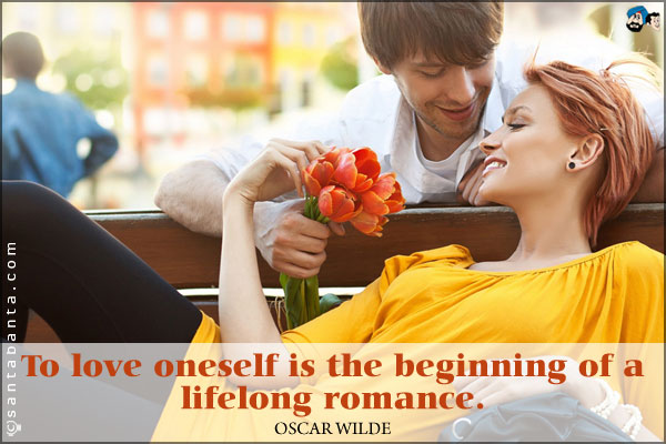 To love oneself is the beginning of a lifelong romance.