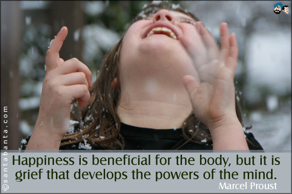 Happiness is beneficial for the body, but it is grief that develops the powers of the mind.