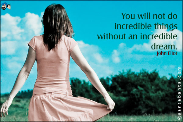 You will not do incredible things without an incredible dream.