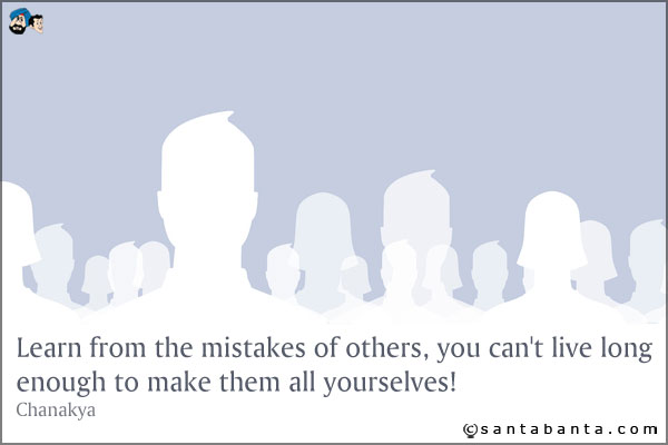 Learn from the mistakes of others... you can't live long enough to make them all yourselves!