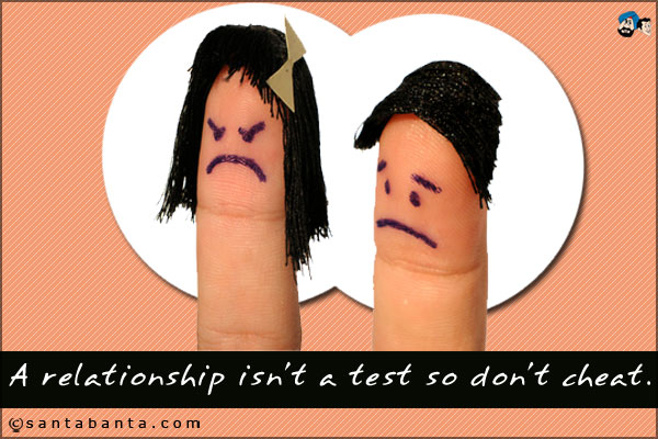 A relationship isn't a test so don't cheat.