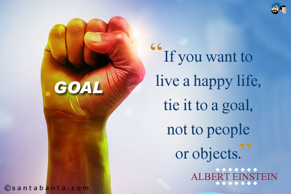 If you want to live a happy life, tie it to a goal, not to people or objects.