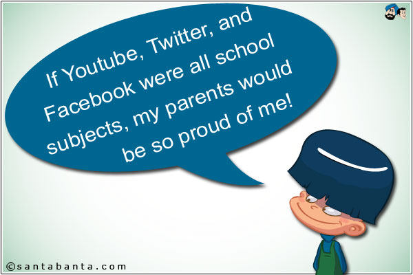 If Youtube, Twitter, and Facebook were all school subjects, my parents would be so proud of me!