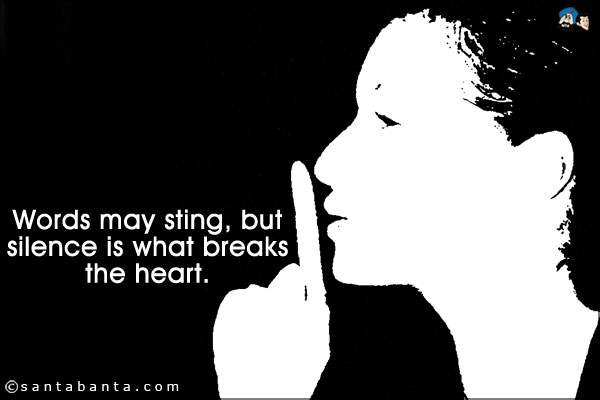 Words may sting, but silence is what breaks the heart.