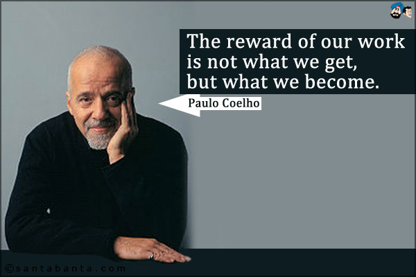 The reward of our work is not what we get, but what we become.
 