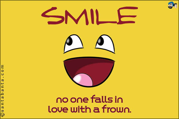 Smile, no one falls in love with a frown.