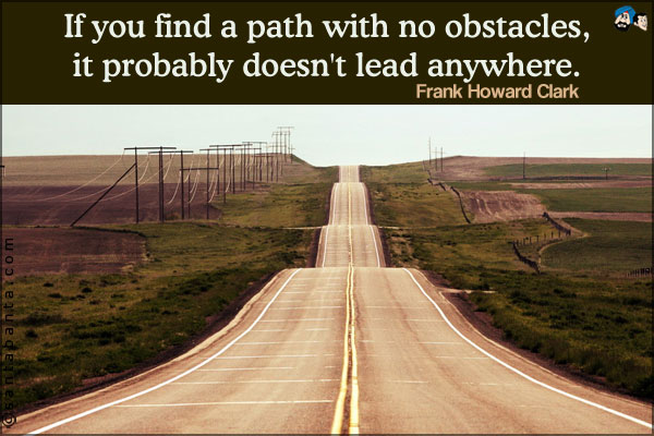 If you find a path with no obstacles, it probably doesn't lead anywhere.
