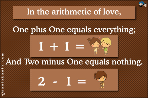 In the arithmetic of love, one plus one equals everything, and two minus one equals nothing.