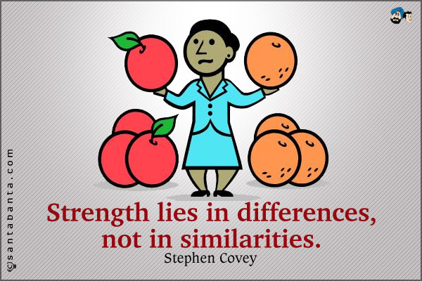 Strength lies in differences, not in similarities.