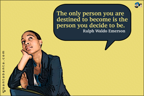 The only person you are destined to become is the person you decide to be.

