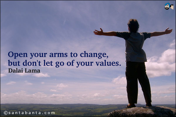 Open your arms to change, but don't let go of your values.