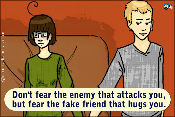 Don't fear the enemy that attacks you, but fear the fake friend that hugs you.