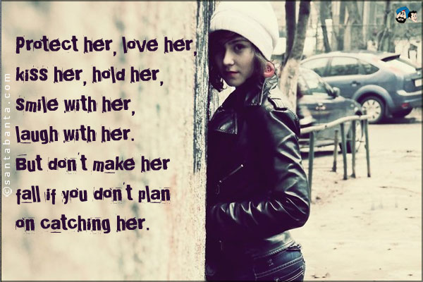 Protect her, love her, kiss her, hold her, smile with her, laugh with her. But don't make her fall if you don't plan on catching her.