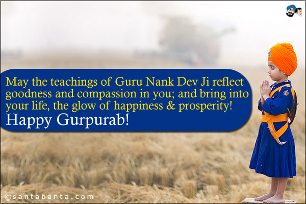 May the teachings of Guru Nank Dev Ji reflect goodness and compassion in you; and bring into your life, the glow of happiness & prosperity!<br />
Happy Gurpurab!