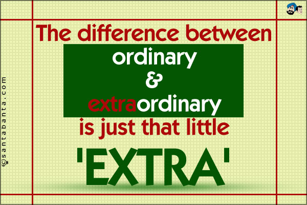 The difference between ordinary and extraordinary is just that little 'extra'.