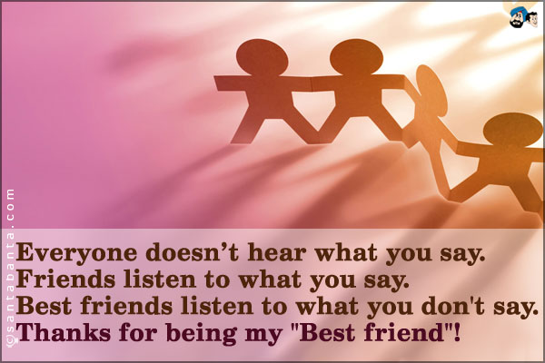 Everyone hears what you say.<br />
Friends listen to what you say.<br />
Best friends listen to what you don't say.<br />
Thanks for being my `Best friend`!