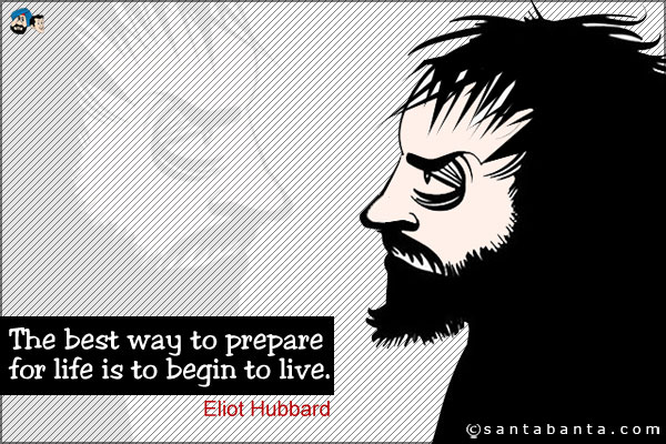 The best way to prepare for life is to begin to live.