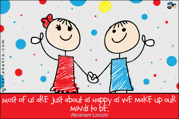 Most of us are just about as happy as we make up our minds to be. 