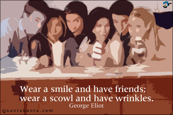 Wear a smile and have friends; wear a scowl and have wrinkles.