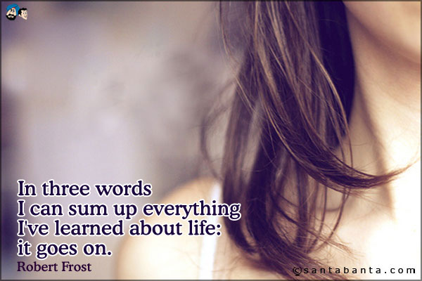 In three words I can sum up everything I've learned about life: it goes on. 
