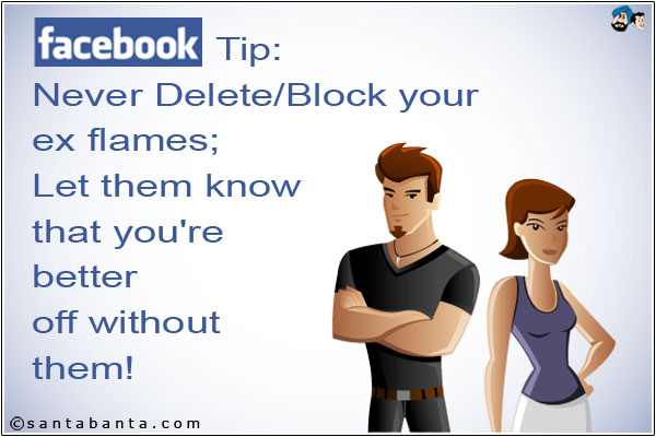 Facebook Tip:<br />
Never Delete/Block your ex flames;<br />
Let them know that you're better off without them!