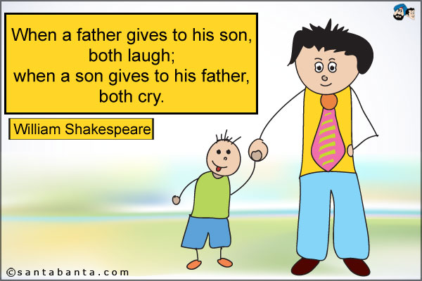 When a father gives to his son, both laugh; when a son gives to his father, both cry