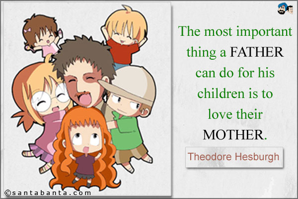 The most important thing a father can do for his children is to love their mother.