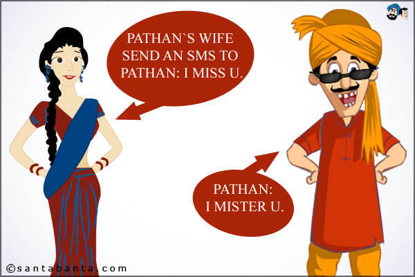 Pathan`s wife send an SMS to Pathan: I Miss U.<br />
Pathan: I Mister U.