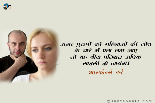 अगर पुरुषों को महिलाओं की सोच के बारे में पता लग जाए तो वह बीस प्रतिशत अधिक साहसी हो जायेंगे।