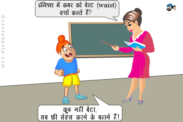 अध्यापिका: इंग्लिश में कमर को वेस्ट (waist) क्यों कहते हैं?<br />
प्रतिभाशाली पप्पू: काम की चीज़ तो उसके ऊपर और नीचे होती है, बीच में कमर तो वेस्ट (waste) ही होती है ना।