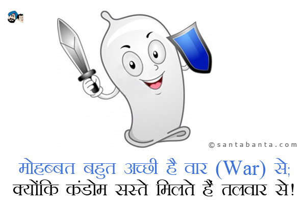 मोहब्बत बहुत अच्छी है वार (War) से;<br />
क्योंके कंडोम सस्ते मिलते  हैं तलवार से।