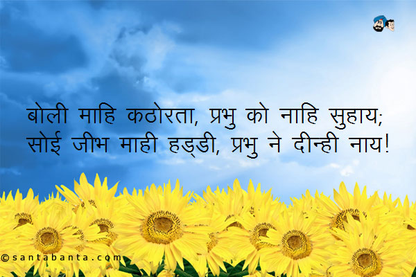 बोली माहि कठोरता, प्रभु को नाहि सुहाय;<br/>
सोई जीभ माही हड्डी, प्रभु ने दीन्ही नाय। 