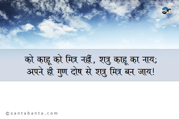 को काहू को मित्र नहीं, शत्रु काहू को नाय;<br/>
अपने ही गुण दोष से, शत्रु मित्र बन जाय।