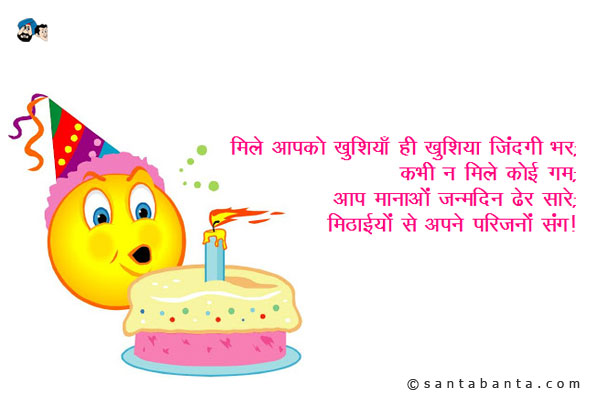 मिलें आपको खुशियाँ ही खुशिया जिंदगी भर;<br/>
कभी ना मिले कोई गम;<br/>
आप मनाओ जन्मदिन ढेर सारे;<br/>
मिठाइयों से अपने परिजनों संग।<br/>
जन्मदिन की शुभकामनाएं!