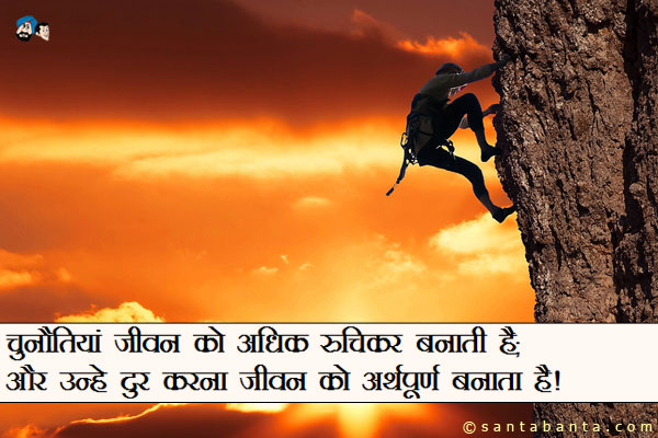 चुनौतियां जीवन को अधिक रुचिकर बनाती है;<br/>
और उन्हें दूर करना जीवन को अर्थपूर्ण बनाता है!