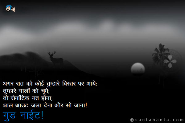 अगर रात को कोई तुम्हारे बिस्तर पे आये;<br/>
तुम्हारे गालों को चूमे;<br/>
तो रोमांटिक मत होना;<br/>
आल आउट (All Out) जला देना और सो जाना।<br/>
गुड नाईट!