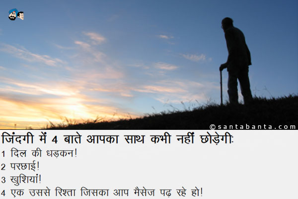 जिंदगी में 4 बातें आपका साथ कभी नहीं छोड़ेंगी:<br/>
1. दिल की धड़कन।<br/>
2. परछाईं।<br/>
3. खुशियां।<br/>
4. एक उससे रिश्ता जिसका आप मैसेज पढ़ रहे हो।