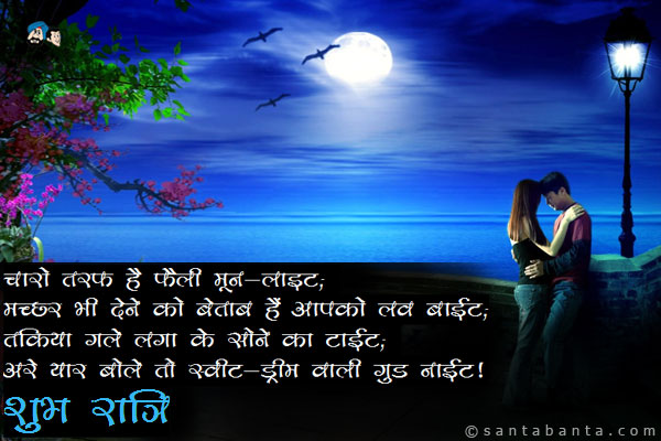 चारो तरफ है फैली मून-लाइट;<br/>
मच्छर भी देने को बेताब हैं तुम्हें लव बाईट;<br/>
तकिया गले लगा के सोने का टाईट;<br/>
अरे यार बोले तो स्वीट-ड्रीम वाली गुड नाईट।<br/>
शुभ रात्रि!