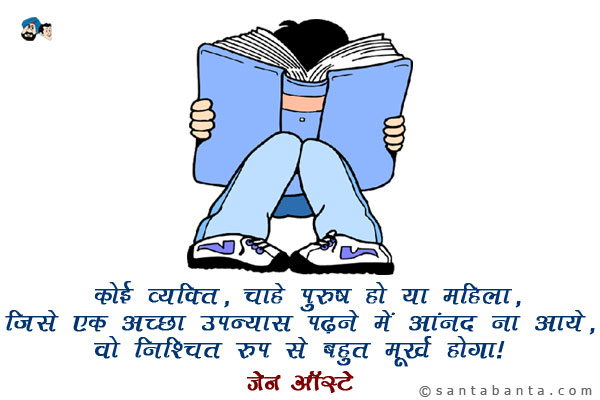 कोई व्यक्ति, चाहे पुरुष हो या महिला, जिसे एक अच्छा उपन्यास पढने में आनंद ना आये, वो निश्चित रूप से बहुत मूर्ख होगा।