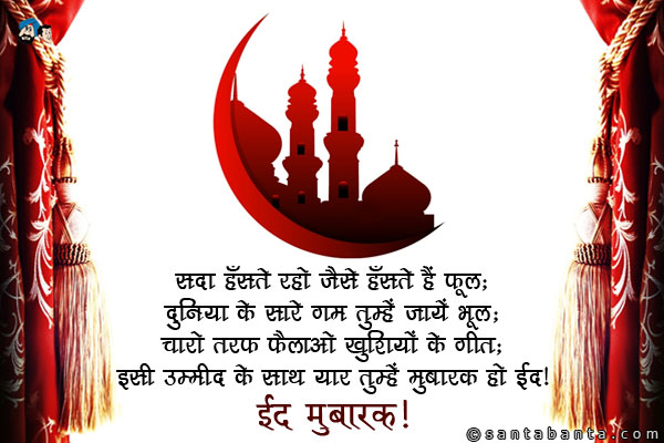 सदा हँसते रहो जैसे हँसते हैं फूल;<br />
दुनिया के सारे गम तुम्हें जायें भूल;<br />
चारो तरफ फैलाओ खुशियों के गीत;<br />
इसी उम्मीद के साथ यार तुम्हें मुबारक हो ईद।<br /> 
ईद मुबारक!