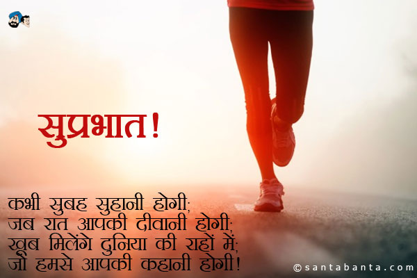 कभी सुबह सुहानी होगी;<br />
जब रात आपकी दीवानी होगी;<br />
खूब मिलेंगे दुनिया की राहों में;<br />
जो हमसे आपकी कहानी होगी।<br />
सुप्रभात!