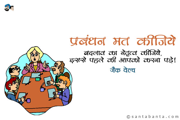 प्रबंधन मत कीजिये - बदलाव का नेतृत्व कीजिये, इससे पहले की आपको करना पड़े।