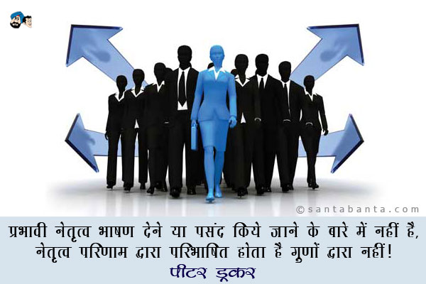 प्रभावी नेतृत्व  भाषण देने या पसंद किये जाने के बारे में नहीं है; नेतृत्व  परिणाम द्वारा परिभाषित होता है गुणों द्वारा नहीं।