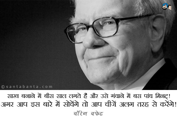 साख बनाने में बीस साल लगते हैं और उसे गंवाने में बस पांच मिनट। अगर आप इस बारे में सोचेंगे तो आप चीजें अलग तरह से करेंगे।