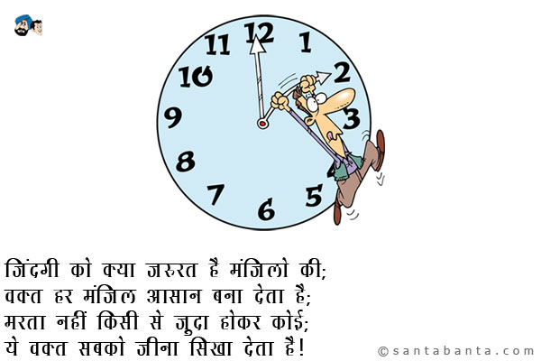 जिंदगी को क्या जरुरत है मंजिलों की;<br />
वक्त हर मंजिल आसान बना देता है;<br />
मरता नहीं किसी से जुदा होकर कोई;<br />
ये वक सबको जीना सिखा देता है।