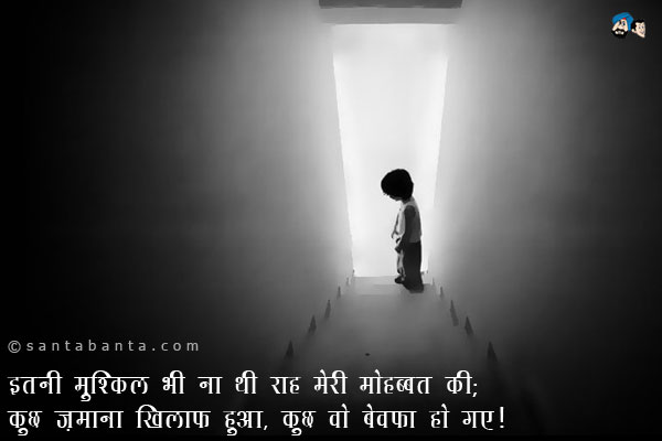 इतनी मुश्किल भी ना थी राह मेरी मोहब्बत की;<br />
कुछ ज़माना खिलाफ हुआ, कुछ वो बेवफा हो गए!